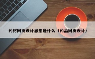 双鸭山药材网页设计思想是什么（药品网页设计）